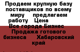 Продаем крупную базу поставщиков по всему миру!   предлагаем работу › Цена ­ 2 400 - Все города Бизнес » Продажа готового бизнеса   . Хабаровский край